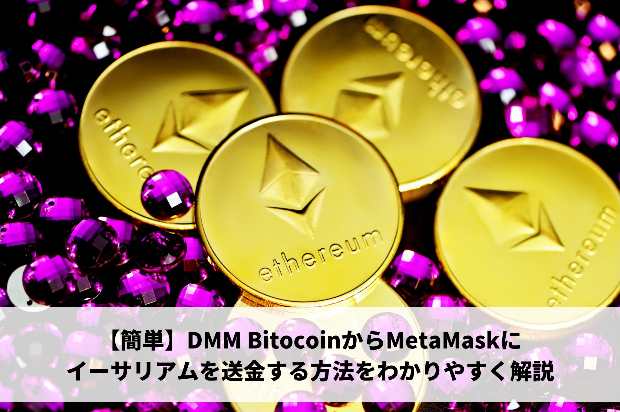 【簡単】DMM BitocoinからMetaMaskにイーサリアムを送金する方法をわかりやすく解説